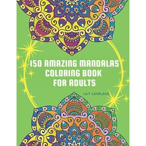 Lovelace, LiLy 150 Amazing Mandalas Coloring Book For Adults: Start coloring these pages to relieve stress and enjoy some peace and happiness. Relax and let your creativity flow freely! Lovelace, LiLy 150 Amazing Mandalas Coloring Book For Adults: Start coloring these pages to relieve stress and enjoy some peace and happiness. Relax and let your creativity flow freely!
