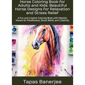 Banerjee, Tapas Kumar Horse Coloring Book for Adults and Kids: Beautiful Horse Designs for Relaxation and Stress Relief: A Fun and Creative Coloring Book with Majestic Horses for Mindfulness, Stress Relief, and Creativity Banerjee, Tapas Kumar Horse Coloring Book for Adults and Kids: Beautiful Horse Designs for Relaxation and Stress Relief: A Fun and Creative Coloring Book with Majestic Horses for Mindfulness, Stress Relief, and Creativity