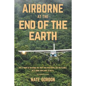 Gordon, Nate Airborne at the End of the Earth: God's Word is reaching the most isolated people on the planet. He's using airplanes to do it. Gordon, Nate Airborne at the End of the Earth: God's Word is reaching the most isolated people on the planet. He's using airplanes to do it.