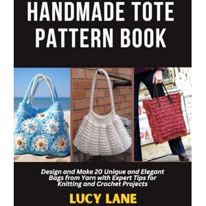 Lane, Lucy Handmade Tote Pattern Book: Design and Make 20 Unique and Elegant Bags from Yarn with Expert Tips for Knitting and Crochet Projects Lane, Lucy Handmade Tote Pattern Book: Design and Make 20 Unique and Elegant Bags from Yarn with Expert Tips for Knitting and Crochet Projects