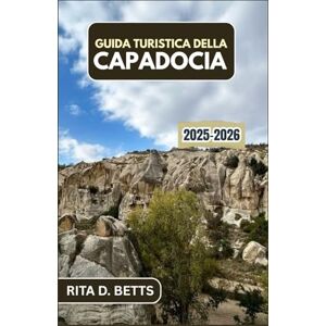 D. Betts, Rita GUIDA TURISTICA DELLA CAPPADOCIA 2025-2026: Scoprire la magia di antiche valli, camini delle fate e albe illuminate da palloncini in un paesaggio ultraterreno D. Betts, Rita GUIDA TURISTICA DELLA CAPPADOCIA 2025-2026: Scoprire la magia di antiche valli, camini delle fate e albe illuminate da palloncini in un paesaggio ultraterreno