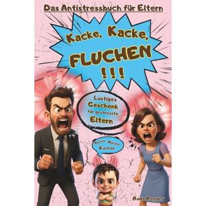 Bagger, Bodo Kacke, Kacke, FLUCHEN!!! – Das Antistressbuch für Eltern: Das Geschenkbuch für Mamas oder Papas mit über 200 Witzen voller Sarkasmus, Rätseln, Fragen ... du lachst, bevor du schreiend wegläufst! Bagger, Bodo Kacke, Kacke, FLUCHEN!!! – Das Antistressbuch für Eltern: Das Geschenkbuch für Mamas oder Papas mit über 200 Witzen voller Sarkasmus, Rätseln, Fragen ... du lachst, bevor du schreiend wegläufst!