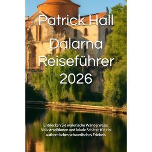 Hall, Patrick Dalarna Reiseführer 2026: Entdecken Sie malerische Wanderwege, Volkstraditionen und lokale Schätze für ein authentisches schwedisches Erlebnis Hall, Patrick Dalarna Reiseführer 2026: Entdecken Sie malerische Wanderwege, Volkstraditionen und lokale Schätze für ein authentisches schwedisches Erlebnis