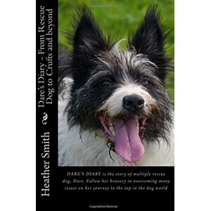 Smith, Heather Dare's Diary From Rescue Dog to Crufts and beyond: This is the story of multiple rescue dog, Dare. Follow her bravery in overcoming many issues on her journey to the top. Smith, Heather Dare's Diary From Rescue Dog to Crufts and beyond: This is the story of multiple rescue dog, Dare. Follow her bravery in overcoming many issues on her journey to the top.