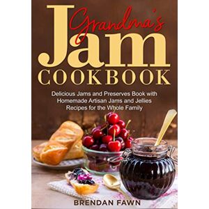Fawn, Brendan Grandma's Jam Cookbook: Delicious Jams and Preserves Book with Homemade Artisan Jams and Jellies Recipes for the Whole Family: 13 (Sunny Harvest in Jars) Fawn, Brendan Grandma's Jam Cookbook: Delicious Jams and Preserves Book with Homemade Artisan Jams and Jellies Recipes for the Whole Family: 13 (Sunny Harvest in Jars)