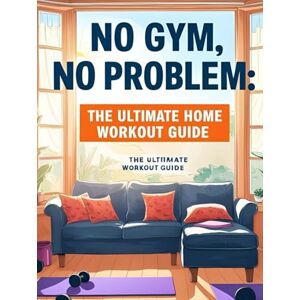Flex, Brooke No Gym, No Problem: The Ultimate Home Workout Guide: Get Fit Anytime, Anywhere Flex, Brooke No Gym, No Problem: The Ultimate Home Workout Guide: Get Fit Anytime, Anywhere