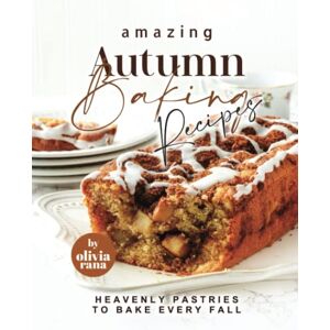 Rana, Olivia Amazing Autumn Baking Recipes: Heavenly Pastries to Bake Every Fall Rana, Olivia Amazing Autumn Baking Recipes: Heavenly Pastries to Bake Every Fall