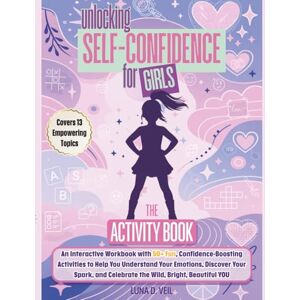 Veil, Luna D. Unlocking Self-Confidence For Girls: An Interactive Workbook with 50+ Fun, Confidence-Boosting Activities to Help You Understand Your Emotions, ... and Celebrate the Wild, Bright, Beautiful YOU Veil, Luna D. Unlocking Self-Confidence For Girls: An Interactive Workbook with 50+ Fun, Confidence-Boosting Activities to Help You Understand Your Emotions, ... and Celebrate the Wild, Bright, Beautiful YOU