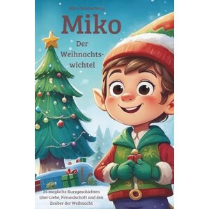 Winterberg, Mira Miko, der Weihnachtswichtel, 24 magische Weihnachtsgeschichten über Liebe, Freundschaft und Dankbarkeit zum Lesen und Vorlesen in der Weihnachtszeit in Farbe - Winterberg, Mira Miko, der Weihnachtswichtel, 24 magische Weihnachtsgeschichten über Liebe, Freundschaft und Dankbarkeit zum Lesen und Vorlesen in der Weihnachtszeit in Farbe -
