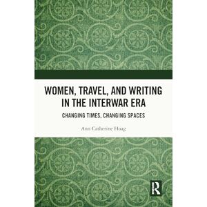 Hoag, Ann Catherine Women, Travel, and Writing in the Interwar Era: Changing Times, Changing Spaces Hoag, Ann Catherine Women, Travel, and Writing in the Interwar Era: Changing Times, Changing Spaces