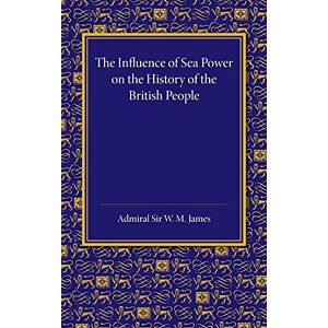 James, W. M. The Influence of Sea Power on the History of the British People: The Lees Knowles Lectures On Military History For 1947 James, W. M. The Influence of Sea Power on the History of the British People: The Lees Knowles Lectures On Military History For 1947