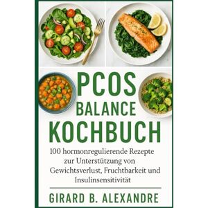 B. ALEXANDRE, GIRARD PCOS Balance Kochbuch: 100 hormonregulierende Rezepte zur Unterstützung von Gewichtsverlust, Fruchtbarkeit und Insulinsensitivität B. ALEXANDRE, GIRARD PCOS Balance Kochbuch: 100 hormonregulierende Rezepte zur Unterstützung von Gewichtsverlust, Fruchtbarkeit und Insulinsensitivität