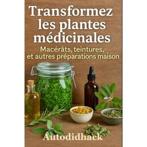 Filip andco, Autodidhack Transformez les plantes médicinales: Macérâts, teintures, et autres préparations maison (Autodidhack) Filip andco, Autodidhack Transformez les plantes médicinales: Macérâts, teintures, et autres préparations maison (Autodidhack)