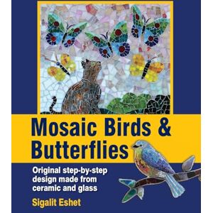 Eshet, Sigalit Mosaic Birds & Butterflies: Original step-by-step design made from ceramic and glass: 10 (Art and crafts) Eshet, Sigalit Mosaic Birds & Butterflies: Original step-by-step design made from ceramic and glass: 10 (Art and crafts)