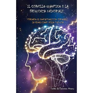 Vitrano, Francesco Il cervello quantico e la frequenza universale: Percorso di consapevolezza personale La rivoluzione della tua vita Vitrano, Francesco Il cervello quantico e la frequenza universale: Percorso di consapevolezza personale La rivoluzione della tua vita