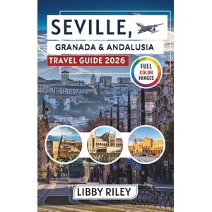 Riley, Libby Seville, Granada & Andalusia Travel Guide 2026: Discover Local Culture, Day Trips, Food Experiences, and Itineraries for Spain's Most Enchanting Region Riley, Libby Seville, Granada & Andalusia Travel Guide 2026: Discover Local Culture, Day Trips, Food Experiences, and Itineraries for Spain's Most Enchanting Region