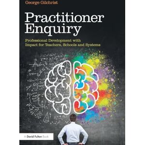 Gilchrist, George Practitioner Enquiry: Professional Development with Impact for Teachers, Schools and Systems Gilchrist, George Practitioner Enquiry: Professional Development with Impact for Teachers, Schools and Systems