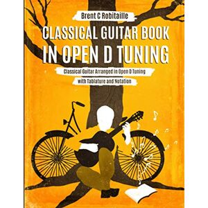 Robitaille, Brent C Classical Guitar Book in Open D Tuning: Classical Guitar Arranged in Open D Tuning with Tablature and Notation Robitaille, Brent C Classical Guitar Book in Open D Tuning: Classical Guitar Arranged in Open D Tuning with Tablature and Notation