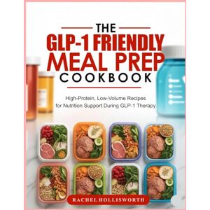 Hollisworth, Rachel THE GLP-1 FRIENDLY MEAL PREP COOKBOOK: High-Protein, Low-Volume Recipes for Nutrition Support During GLP-1 Therapy Hollisworth, Rachel THE GLP-1 FRIENDLY MEAL PREP COOKBOOK: High-Protein, Low-Volume Recipes for Nutrition Support During GLP-1 Therapy
