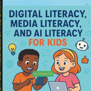 Ho, Yvonne Digital Literacy, Media Literacy and AI Literacy For Kids (The Information Age Book Series Volume 1 Navigating Media, Digital and AI World) Ho, Yvonne Digital Literacy, Media Literacy and AI Literacy For Kids (The Information Age Book Series Volume 1 Navigating Media, Digital and AI World)