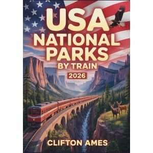 Ames, Clifton USA National Parks by Train 2026: The Complete Guide to Scenic Rail Journeys, Hidden Backcountry Trails, Wilderness Adventures & Expert Travel Tips for Explorers Ames, Clifton USA National Parks by Train 2026: The Complete Guide to Scenic Rail Journeys, Hidden Backcountry Trails, Wilderness Adventures & Expert Travel Tips for Explorers