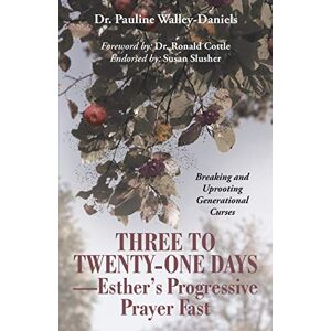 Walley-Daniels, Dr. Pauline Three to Twenty-One Days-Esther's Progressive Prayer Fast: Breaking and Uprooting Generational Curses Walley-Daniels, Dr. Pauline Three to Twenty-One Days-Esther's Progressive Prayer Fast: Breaking and Uprooting Generational Curses