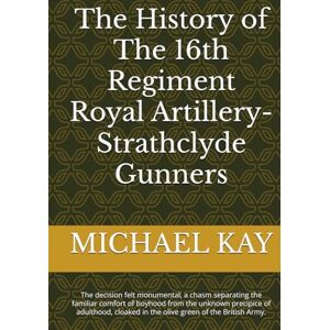 KAY, MICHAEL The History of The 16th Regiment Royal Artillery-Strathclyde Gunners: The decision felt monumental, a chasm separating the familiar comfort of boyhood ... in the olive green of the British Army. KAY, MICHAEL The History of The 16th Regiment Royal Artillery-Strathclyde Gunners: The decision felt monumental, a chasm separating the familiar comfort of boyhood ... in the olive green of the British Army.
