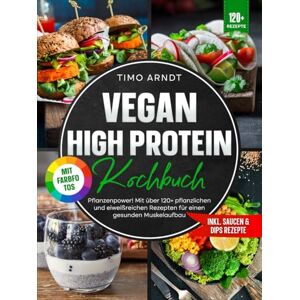 Arndt, Timo Vegan High Protein Kochbuch Mit FARBFOTOS: Pflanzenpower! Mit über 120+ pflanzlichen und eiweißreichen Rezepten für einen gesunden Muskelaufbau Arndt, Timo Vegan High Protein Kochbuch Mit FARBFOTOS: Pflanzenpower! Mit über 120+ pflanzlichen und eiweißreichen Rezepten für einen gesunden Muskelaufbau