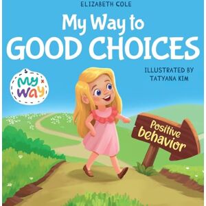 Cole, Elizabeth My Way to Good Choices: Children's Book about Positive Behavior and Understanding Consequences that Teaches Kids to Choose, Take Responsibility, ... (My Way: Social Emotional Books for Kids) Cole, Elizabeth My Way to Good Choices: Children's Book about Positive Behavior and Understanding Consequences that Teaches Kids to Choose, Take Responsibility, ... (My Way: Social Emotional Books for Kids)