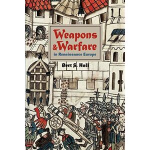 Hall, Bert Weapons and Warfare in Renaissance Europe: Gunpowder, Technology, and Tactics: 22 (Johns Hopkins Studies in the History of Technology) Hall, Bert Weapons and Warfare in Renaissance Europe: Gunpowder, Technology, and Tactics: 22 (Johns Hopkins Studies in the History of Technology)