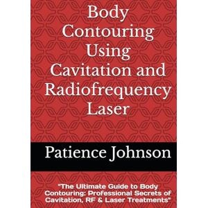 Johnson, Patience Body Contouring Using Cavitation and Radiofrequency Laser: "The Ultimate Guide to Body Contouring: Professional Secrets of Cavitation, RF & Laser Treatments Johnson, Patience Body Contouring Using Cavitation and Radiofrequency Laser: "The Ultimate Guide to Body Contouring: Professional Secrets of Cavitation, RF & Laser Treatments
