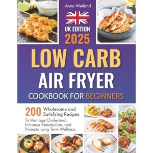 Weiland, Anna Low Carb Air Fryer Cookbook for Beginners: 200 Wholesome and Satisfying Recipes to Manage Cholesterol, Enhance Metabolism, and Promote Long-Term Wellness Weiland, Anna Low Carb Air Fryer Cookbook for Beginners: 200 Wholesome and Satisfying Recipes to Manage Cholesterol, Enhance Metabolism, and Promote Long-Term Wellness