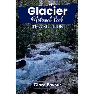 Favour, Clara Glacier National park travel guide: Explore Top trails,scenic drivers, wildlife sport, and hidden Gems with maps,itineraries,and local tips. Favour, Clara Glacier National park travel guide: Explore Top trails,scenic drivers, wildlife sport, and hidden Gems with maps,itineraries,and local tips.
