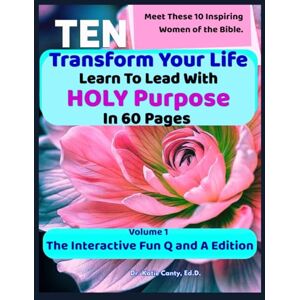 Canty Ed.D., Dr. Katie Transform Your Life: Lead with HOLY Purpose In 60 Pages Volume 1: Meet 10 Inspiring Women of the Bible – The Interactive Fun Q and A Edition Canty Ed.D., Dr. Katie Transform Your Life: Lead with HOLY Purpose In 60 Pages Volume 1: Meet 10 Inspiring Women of the Bible – The Interactive Fun Q and A Edition