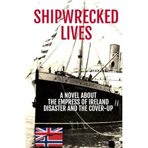 Kinsey, Nicholas Shipwrecked Lives: The Empress of Ireland disaster and the cover-up.: A novel about the Empress of Ireland disaster and the cover-up. Kinsey, Nicholas Shipwrecked Lives: The Empress of Ireland disaster and the cover-up.: A novel about the Empress of Ireland disaster and the cover-up.