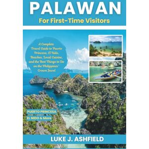 J. Ashfield, Luke Palawan For First-Time Visitors: A Complete Travel Guide to Puerto Princesa, El Nido, Beaches, Local Cuisine, and the Best Things to Do on the Philippines’ Crown Jewel J. Ashfield, Luke Palawan For First-Time Visitors: A Complete Travel Guide to Puerto Princesa, El Nido, Beaches, Local Cuisine, and the Best Things to Do on the Philippines’ Crown Jewel