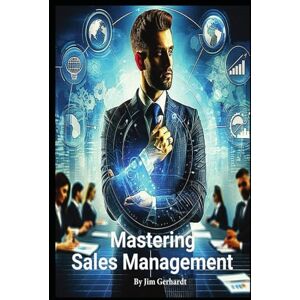 Gerhardt, Jim Mastering Sales Management: A comprehensive Guide to Increase Management Skills and Success (Driven to Succeed: The High-Performance Sales & Management Series) Gerhardt, Jim Mastering Sales Management: A comprehensive Guide to Increase Management Skills and Success (Driven to Succeed: The High-Performance Sales & Management Series)
