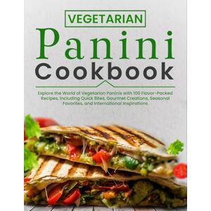 P. Dalton, Nita Vegetarian Panini Cookbook: Explore the World of Vegetarian Paninis with 100 Flavor-Packed Recipes, Including Quick Bites, Gourmet Creations, Seasonal Favorites, and International Inspirations P. Dalton, Nita Vegetarian Panini Cookbook: Explore the World of Vegetarian Paninis with 100 Flavor-Packed Recipes, Including Quick Bites, Gourmet Creations, Seasonal Favorites, and International Inspirations