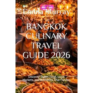 Murray, Emma BANGKOK CULINARY TRAVEL GUIDE 2026: Discover Street Food, Local Markets, and Authentic Thai Flavors Murray, Emma BANGKOK CULINARY TRAVEL GUIDE 2026: Discover Street Food, Local Markets, and Authentic Thai Flavors