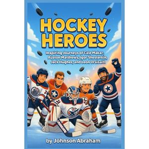 Abraham, Johnson Hockey Heroes: Inspiring Journeys of Cale Makar, Auston Matthews, Igor Shesterkin, Jack Hughes, and Leon Draisaitl Abraham, Johnson Hockey Heroes: Inspiring Journeys of Cale Makar, Auston Matthews, Igor Shesterkin, Jack Hughes, and Leon Draisaitl