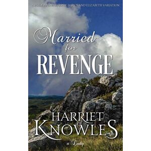 Knowles, Harriet Married for Revenge: A Darcy and Elizabeth Pride and Prejudice Variation (The Ardent Love of Fitzwilliam Darcy) Knowles, Harriet Married for Revenge: A Darcy and Elizabeth Pride and Prejudice Variation (The Ardent Love of Fitzwilliam Darcy)