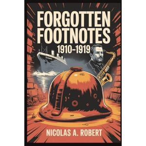A. Robert, Nicolas Forgotten Footnotes 1910-1919: Fifteen True Stories of War, Revolution, and Unexplained Events from a World on Fire (Forgotten Footnotes: True Stories Too Strange for History) A. Robert, Nicolas Forgotten Footnotes 1910-1919: Fifteen True Stories of War, Revolution, and Unexplained Events from a World on Fire (Forgotten Footnotes: True Stories Too Strange for History)