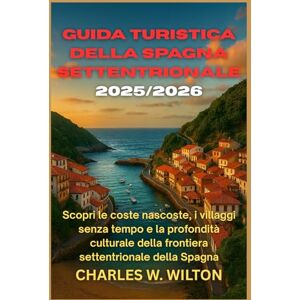 WILTON, CHARLES w. Guida turistica della Spagna settentrionale 2025/2026: Scopri le coste nascoste, i villaggi senza tempo e la profondità culturale della frontiera settentrionale della Spagna WILTON, CHARLES w. Guida turistica della Spagna settentrionale 2025/2026: Scopri le coste nascoste, i villaggi senza tempo e la profondità culturale della frontiera settentrionale della Spagna