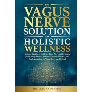 Anderson, Dr. Leia The Vagus Nerve Solution for Holistic Wellness: Simple Practices to Reset Your Nervous System, Melt Away Stress, Relieve Chronic Illness, and Feel Amazing in Your Body and Mind Anderson, Dr. Leia The Vagus Nerve Solution for Holistic Wellness: Simple Practices to Reset Your Nervous System, Melt Away Stress, Relieve Chronic Illness, and Feel Amazing in Your Body and Mind