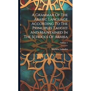 Lumsden, Matthew A Grammar Of The Arabic Language According To The Principles Taught And Maintained In The Schools Of Arabia; Volume 1 Lumsden, Matthew A Grammar Of The Arabic Language According To The Principles Taught And Maintained In The Schools Of Arabia; Volume 1