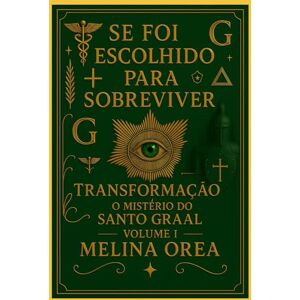Orea, Melina Se foi escolhido para sobreviver: Transformação. O mistério do Santo Graal. Volume I: 1 Orea, Melina Se foi escolhido para sobreviver: Transformação. O mistério do Santo Graal. Volume I: 1