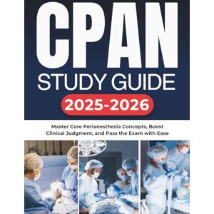 Jaxon, Fiscal CPAN STUDY GUIDE 2025-2026: Master Core Perianesthesia Concepts, Boost Clinical Judgment, and Pass the Exam with Ease Jaxon, Fiscal CPAN STUDY GUIDE 2025-2026: Master Core Perianesthesia Concepts, Boost Clinical Judgment, and Pass the Exam with Ease