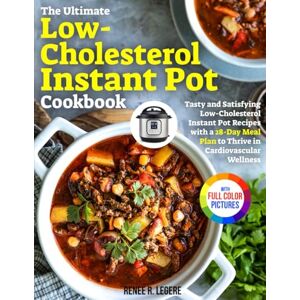 Legere, Renee R. The Ultimate Low-Cholesterol Instant Pot Cookbook: Tasty and Satisfying Low-Cholesterol Instant Pot Recipes with a 28-Day Meal Plan to Thrive in Cardiovascular Wellness|Full Color Edition Legere, Renee R. The Ultimate Low-Cholesterol Instant Pot Cookbook: Tasty and Satisfying Low-Cholesterol Instant Pot Recipes with a 28-Day Meal Plan to Thrive in Cardiovascular Wellness|Full Color Edition