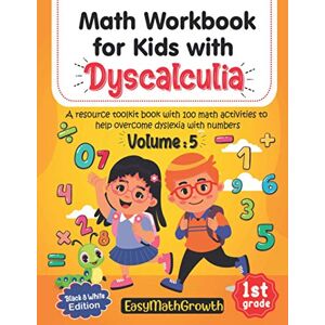 EasyMathGrowth Math Workbook For Kids With Dyscalculia. A resource toolkit book with 100 math activities to help overcome dyslexia with numbers. Volume 5. Black and White Edition. EasyMathGrowth Math Workbook For Kids With Dyscalculia. A resource toolkit book with 100 math activities to help overcome dyslexia with numbers. Volume 5. Black and White Edition.