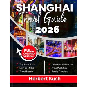 Kush, Herbert SHANGHAI TRAVEL GUIDE 2026: Uncover the Top Sights, Hidden Gems, Local Culture, and Essential Tips for an Unforgettable Adventure Kush, Herbert SHANGHAI TRAVEL GUIDE 2026: Uncover the Top Sights, Hidden Gems, Local Culture, and Essential Tips for an Unforgettable Adventure